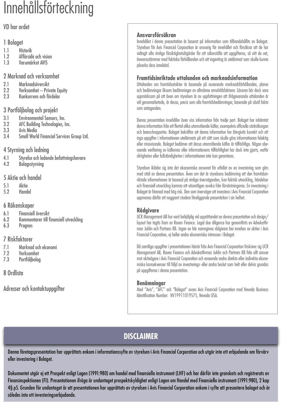 4 Styrning och ledning 4.1 Styrelse och ledande befattningshavare 4.2 Bolagsstyrning 5 Aktie och handel 5.1 Aktie 5.2 Handel 6 Räkenskaper 6.1 Finansiell översikt 6.