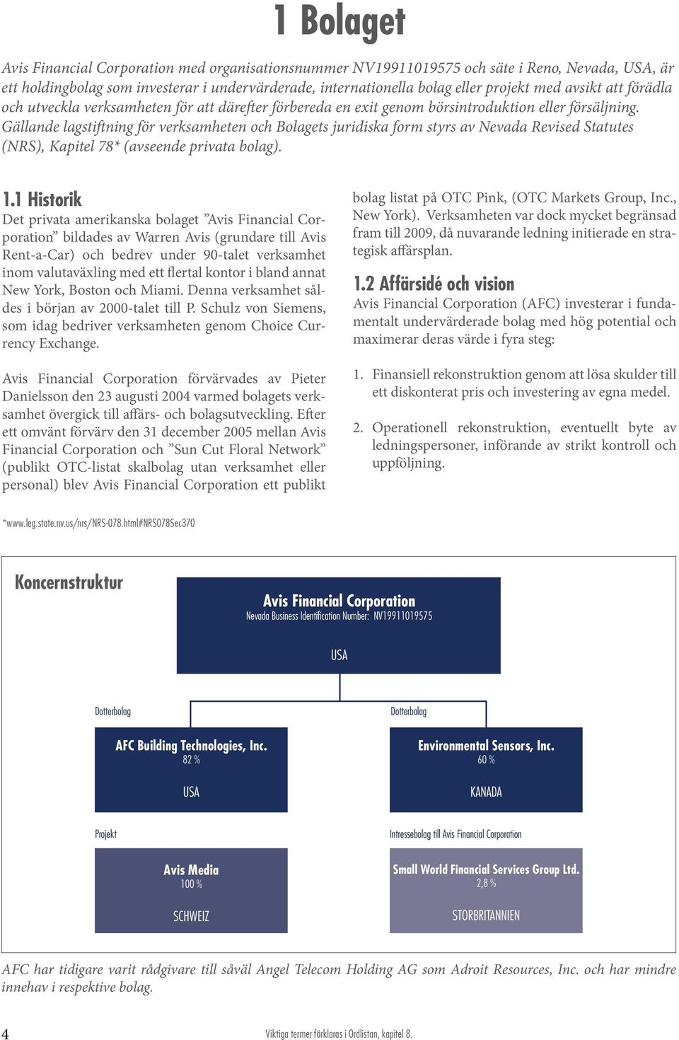 Gällande lagstiftning för verksamheten och Bolagets juridiska form styrs av Nevada Revised Statutes (NRS), Kapitel 78* (avseende privata bolag). 1.