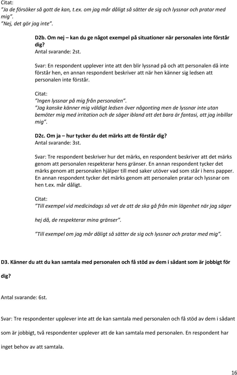 Svar: En respondent upplever inte att den blir lyssnad på och att personalen då inte förstår hen, en annan respondent beskriver att när hen känner sig ledsen att personalen inte förstår.