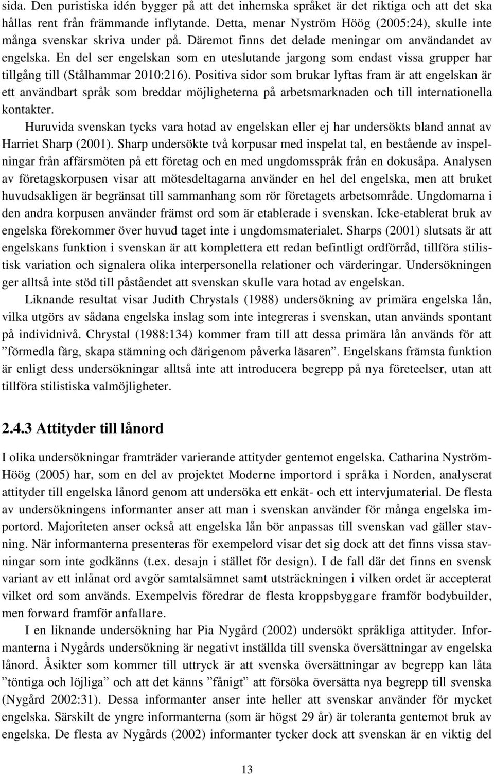 En del ser engelskan som en uteslutande jargong som endast vissa grupper har tillgång till (Stålhammar 2010:216).