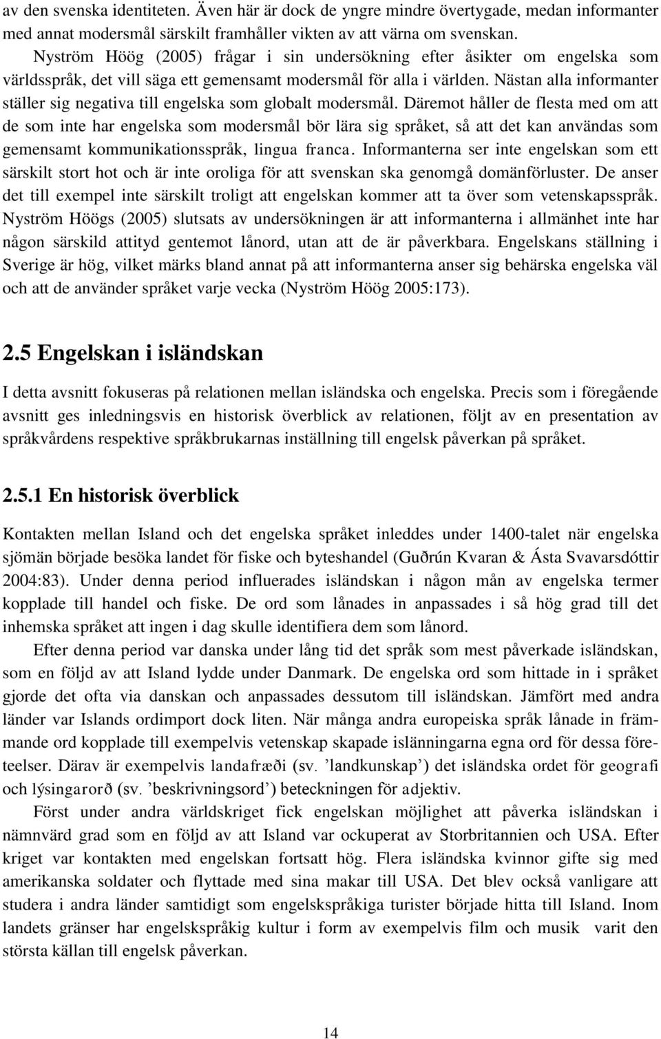 Nästan alla informanter ställer sig negativa till engelska som globalt modersmål.