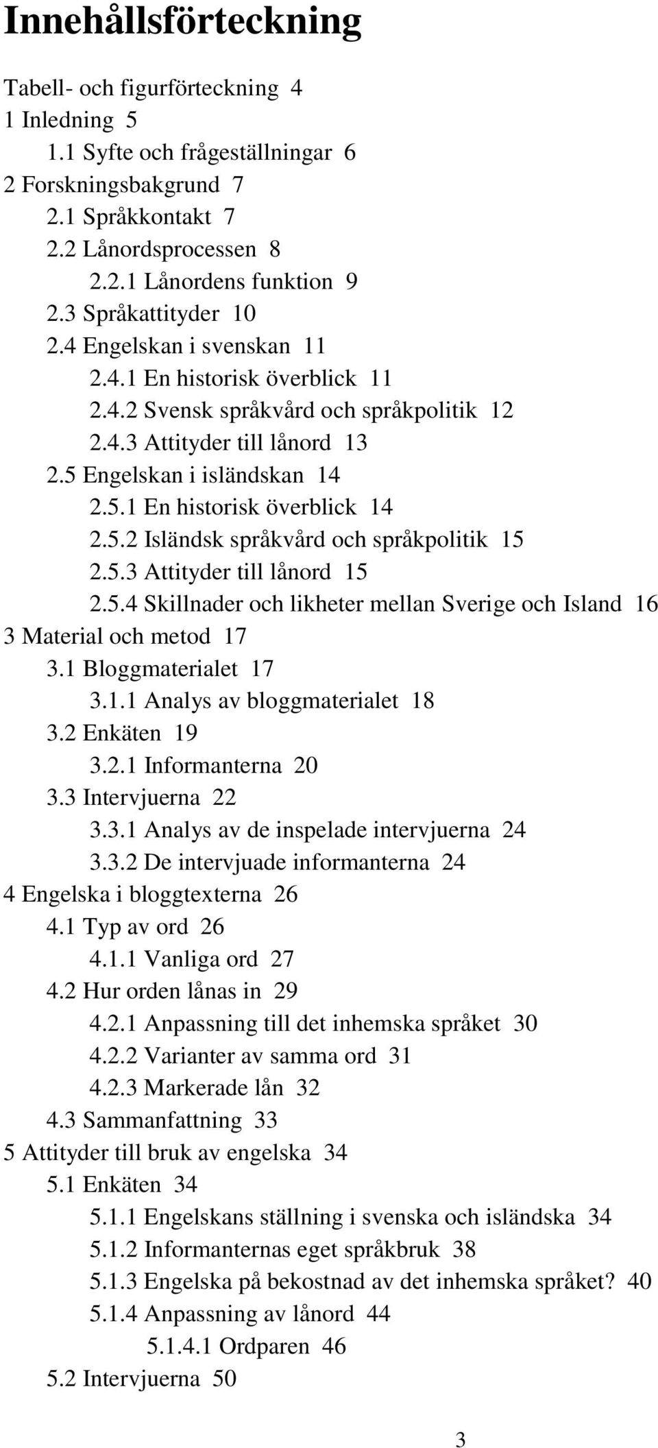 5.2 Isländsk språkvård och språkpolitik 15 2.5.3 Attityder till lånord 15 2.5.4 Skillnader och likheter mellan Sverige och Island 16 3 Material och metod 17 3.1 Bloggmaterialet 17 3.1.1 Analys av bloggmaterialet 18 3.