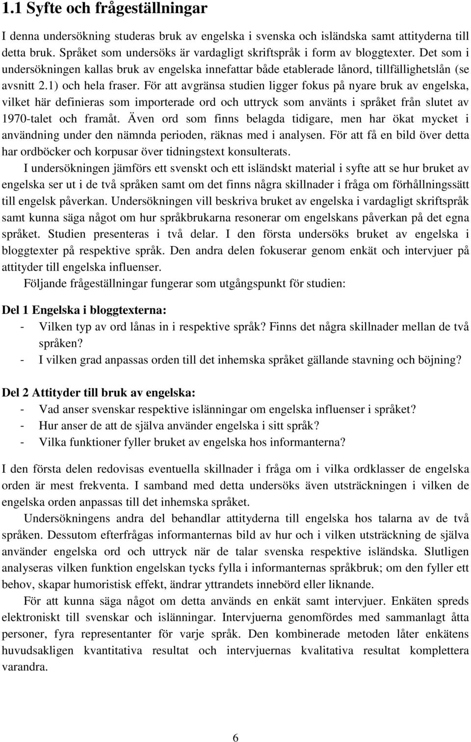 1) och hela fraser. För att avgränsa studien ligger fokus på nyare bruk av engelska, vilket här definieras som importerade ord och uttryck som använts i språket från slutet av 1970-talet och framåt.