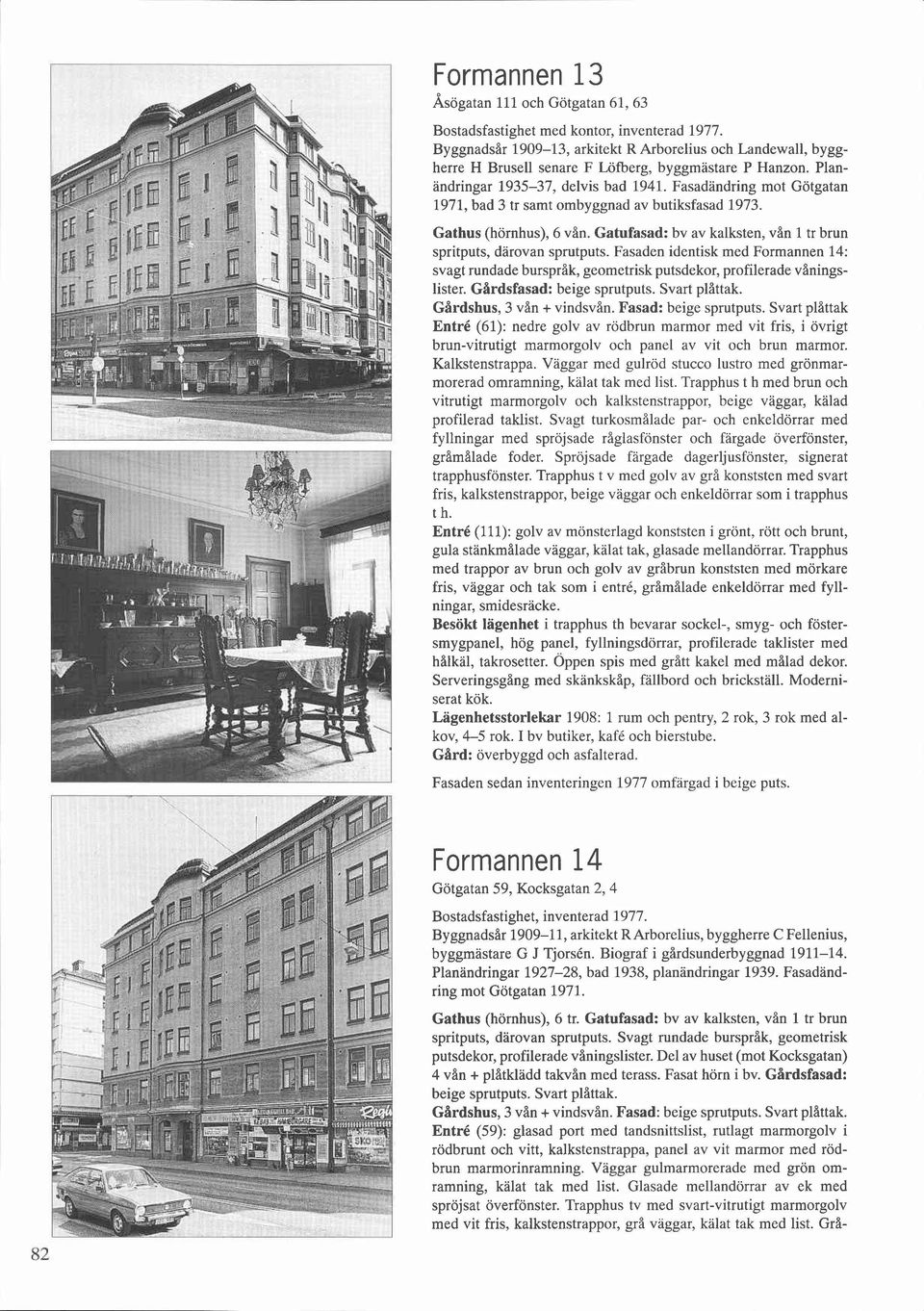 Fasadandring mot Götgatan 1971, bad 3 tr samt ombyggnad av butiksfasad 1973. Gathus (hörnhus), 6 vån. Gatufasad: bv av kalksten, vån 1 tr brun spritputs, darovan sprutputs.