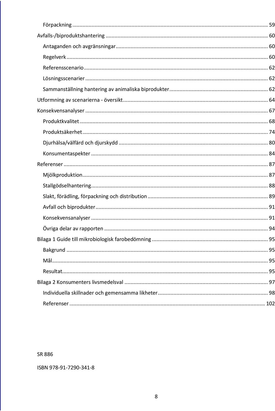 .. 74 Djurhälsa/välfärd och djurskydd... 80 Konsumentaspekter... 84 Referenser... 87 Mjölkproduktion... 87 Stallgödselhantering... 88 Slakt, förädling, förpackning och distribution.