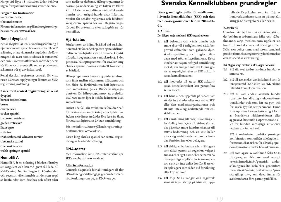 gällande registreringsbestämmelser, www.skk.se. Renal dysplasi Renal dysplasi är en utvecklingsrubbning i njuren som inte går att bota och leder till död/ avlivning oftast vid ganska ung ålder.