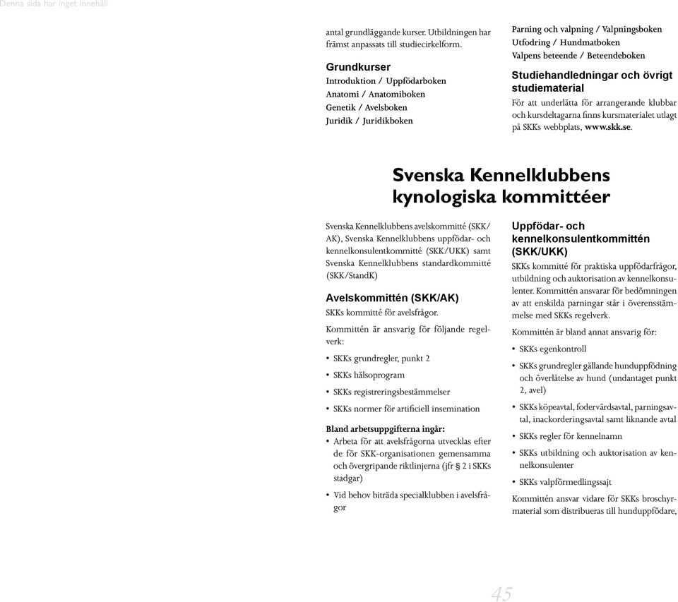 Beteendeboken Studiehandledningar och övrigt studiematerial För att underlätta för arrangerande klubbar och kursdeltagarna finns kursmaterialet utlagt på SKKs webbplats, www.skk.se.