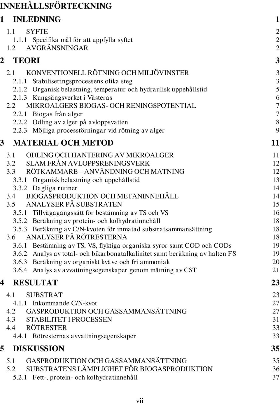 2.3 Möjliga processtörningar vid rötning av alger 9 3 MATERIAL OCH METOD 11 3.1 ODLING OCH HANTERING AV MIKROALGER 11 3.2 SLAM FRÅN AVLOPPSRENINGSVERK 12 3.3 RÖTKAMMARE ANVÄNDNING OCH MATNING 12 3.3.1 Organisk belastning och uppehållstid 13 3.