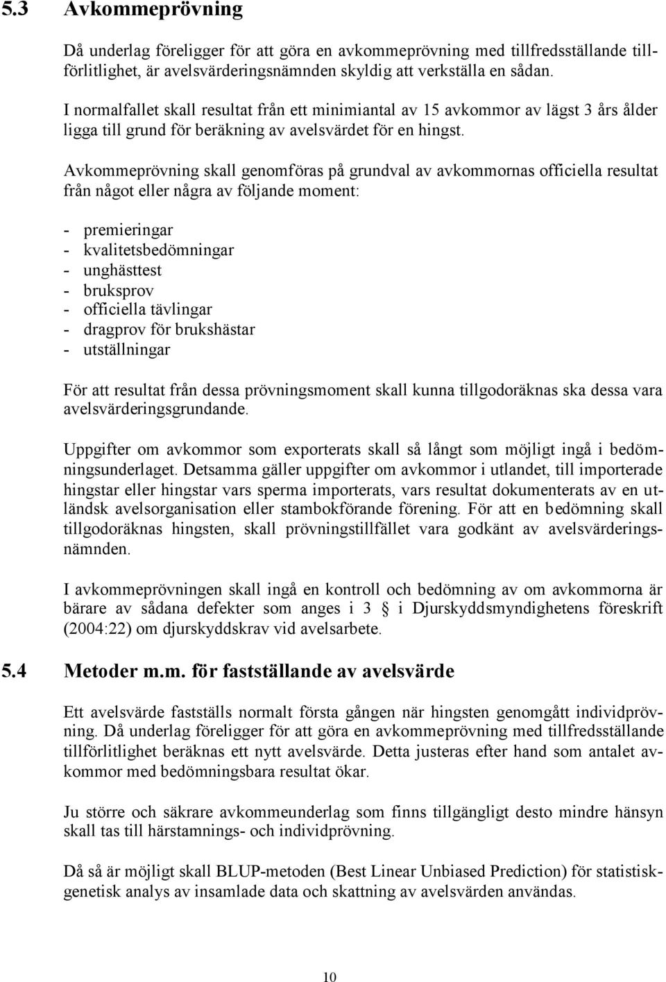 Avkommeprövning skall genomföras på grundval av avkommornas officiella resultat från något eller några av följande moment: - premieringar - kvalitetsbedömningar - unghästtest - bruksprov - officiella