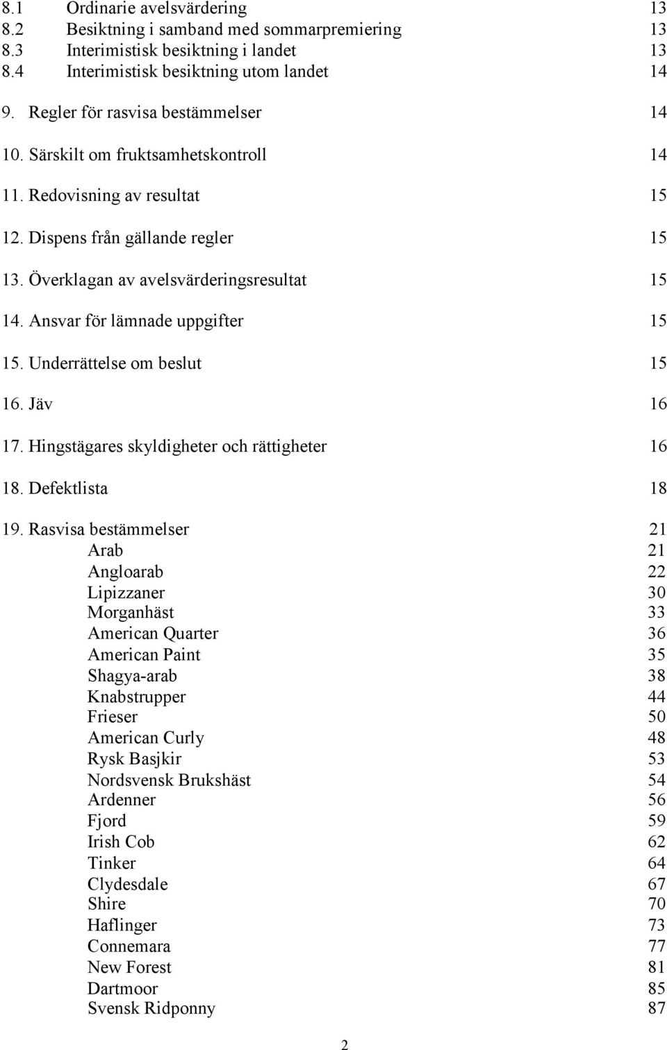 Ansvar för lämnade uppgifter 15 15. Underrättelse om beslut 15 16. Jäv 16 17. Hingstägares skyldigheter och rättigheter 16 18. Defektlista 18 19.