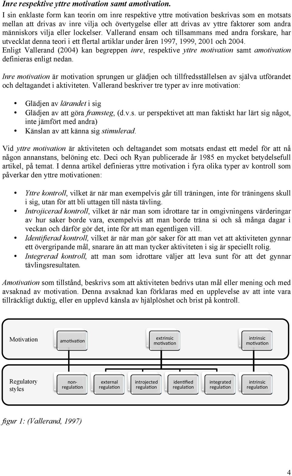 vilja eller lockelser. Vallerand ensam och tillsammans med andra forskare, har utvecklat denna teori i ett flertal artiklar under åren 1997, 1999, 2001 och 2004.