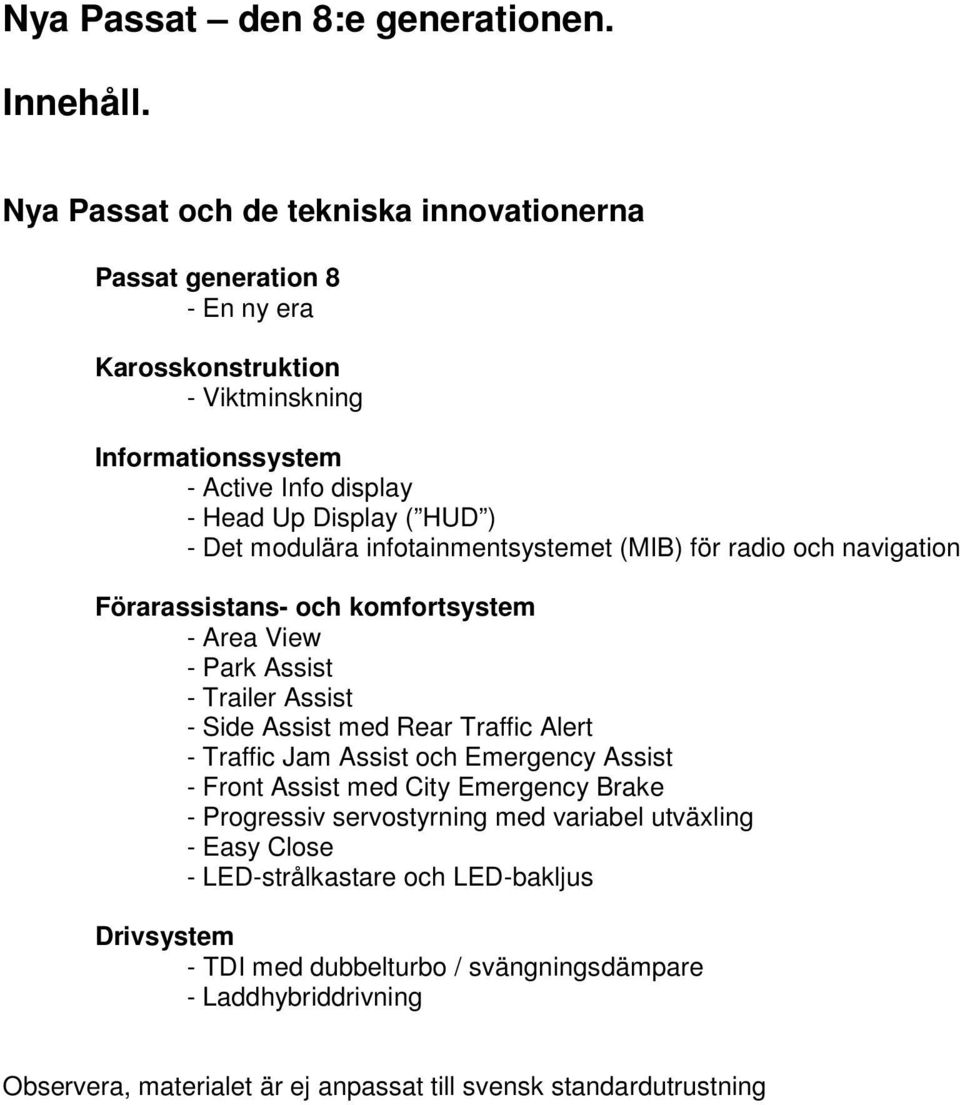 Det modulära infotainmentsystemet (MIB) för radio och navigation Förarassistans- och komfortsystem - Area View - Park Assist - Trailer Assist - Side Assist med Rear Traffic Alert -