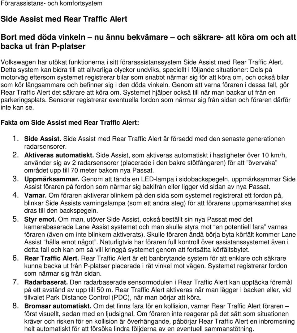 Detta system kan bidra till att allvarliga olyckor undviks, speciellt i följande situationer: Dels på motorväg eftersom systemet registrerar bilar som snabbt närmar sig för att köra om, och också