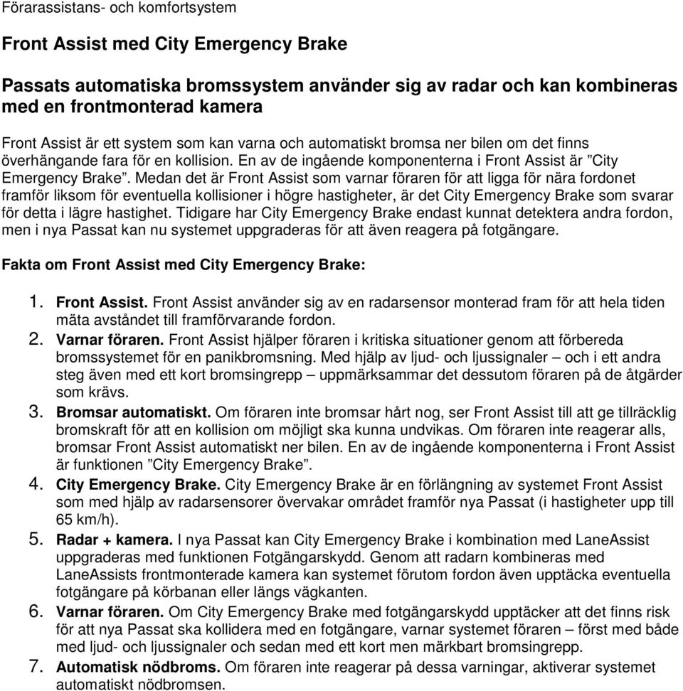 Medan det är Front Assist som varnar föraren för att ligga för nära fordonet framför liksom för eventuella kollisioner i högre hastigheter, är det City Emergency Brake som svarar för detta i lägre