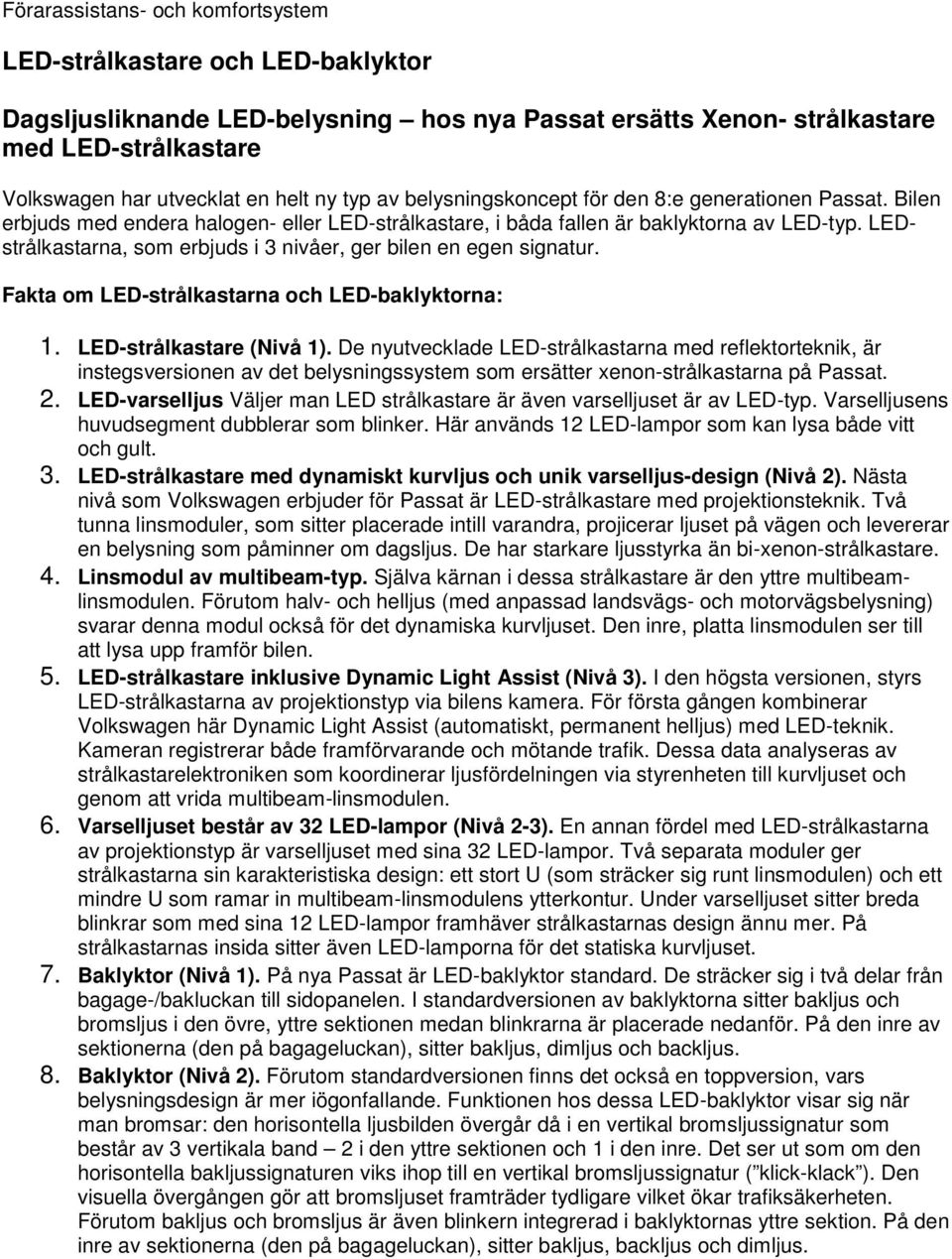 LEDstrålkastarna, som erbjuds i 3 nivåer, ger bilen en egen signatur. Fakta om LED-strålkastarna och LED-baklyktorna: 1. LED-strålkastare (Nivå 1).