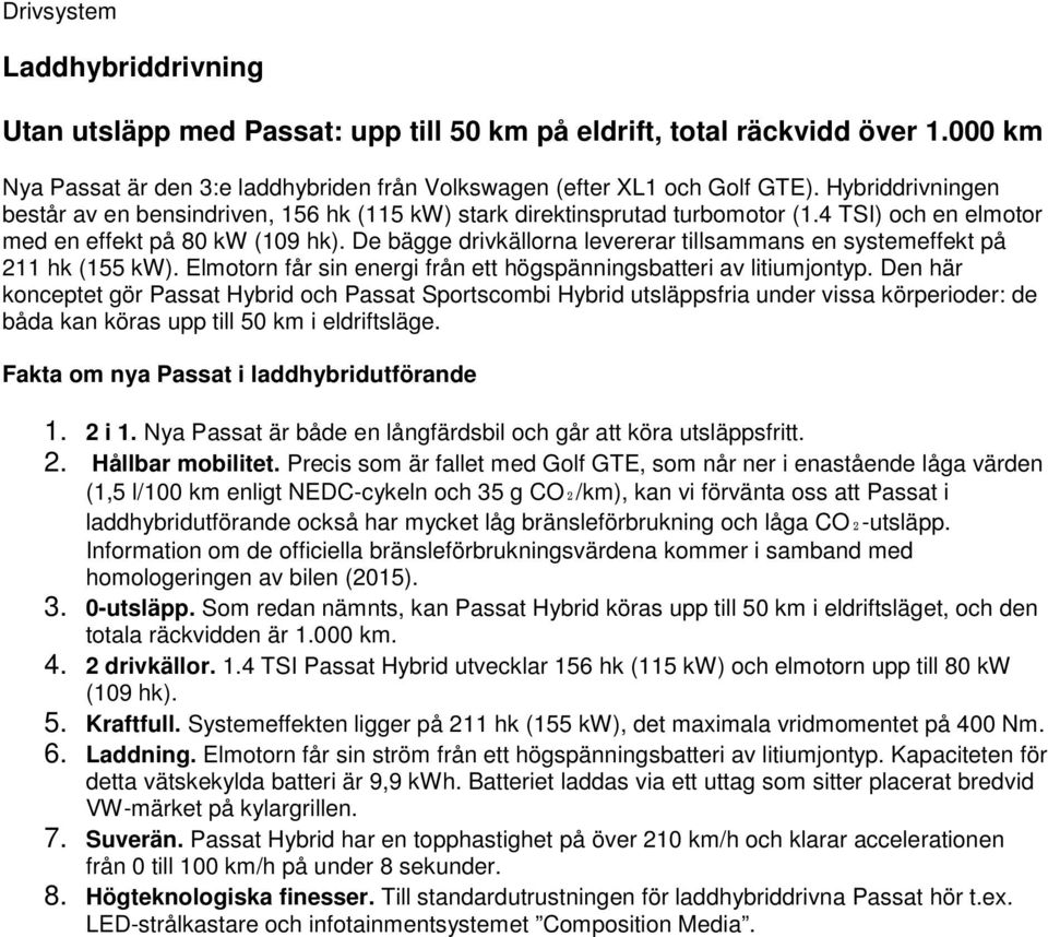 De bägge drivkällorna levererar tillsammans en systemeffekt på 211 hk (155 kw). Elmotorn får sin energi från ett högspänningsbatteri av litiumjontyp.