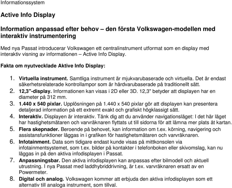 Samtliga instrument är mjukvarubaserade och virtuella. Det är endast säkerhetsrelaterade kontrollampor som är hårdvarubaserade på traditionellt sätt. 2. 12,3"-display.