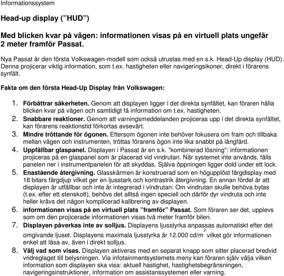 hastigheten eller navigeringsikoner, direkt i förarens synfält. Fakta om den första Head-Up Display från Volkswagen: 1. Förbättrar säkerheten.