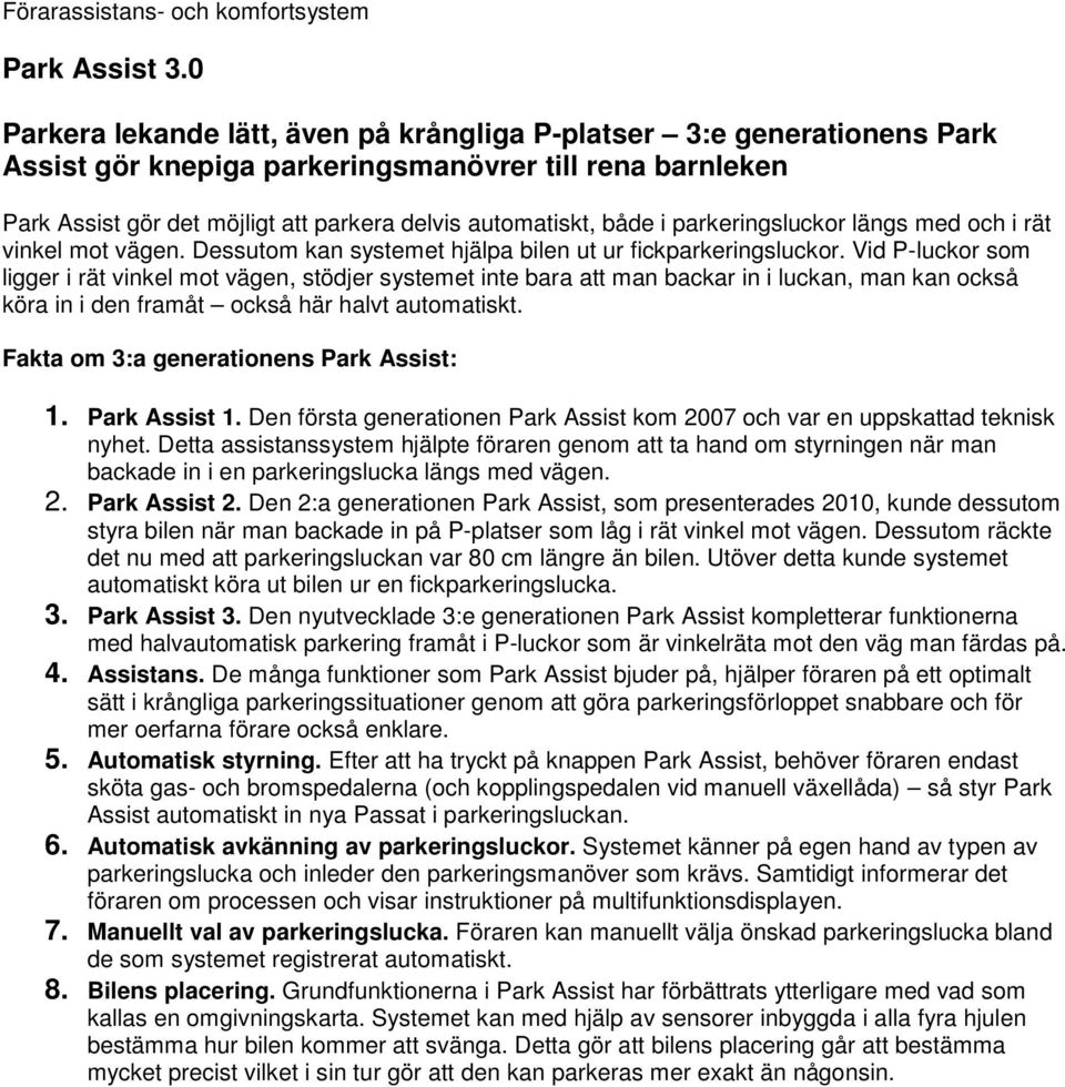 parkeringsluckor längs med och i rät vinkel mot vägen. Dessutom kan systemet hjälpa bilen ut ur fickparkeringsluckor.