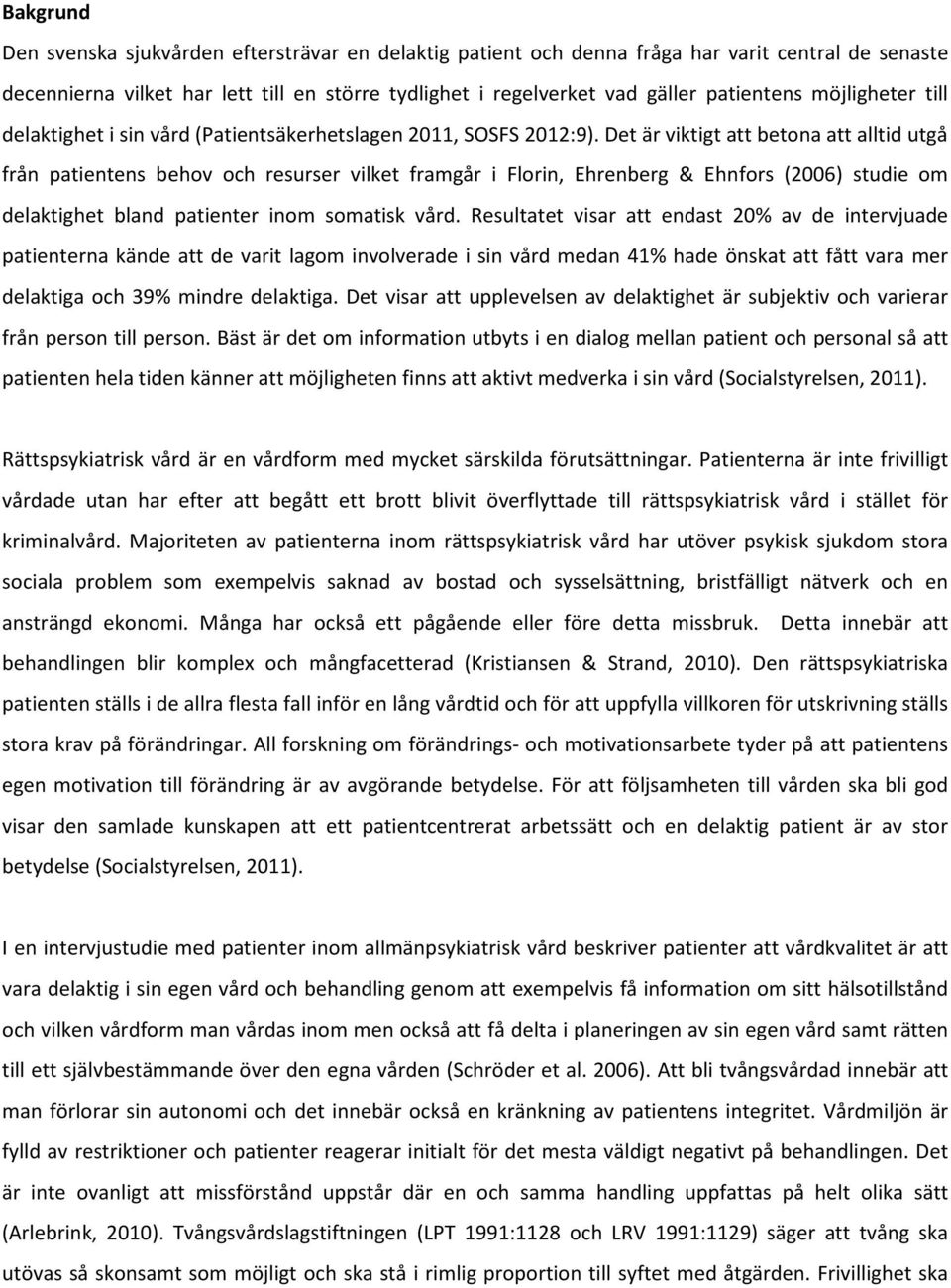 Det är viktigt att betona att alltid utgå från patientens behov och resurser vilket framgår i Florin, Ehrenberg & Ehnfors (2006) studie om delaktighet bland patienter inom somatisk vård.