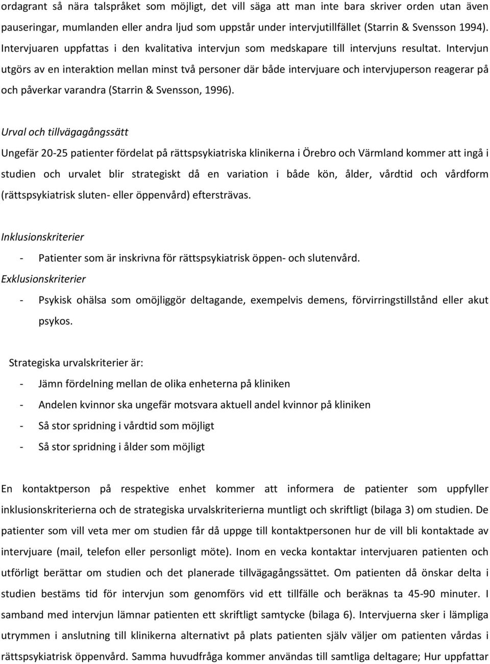 Intervjun utgörs av en interaktion mellan minst två personer där både intervjuare och intervjuperson reagerar på och påverkar varandra (Starrin & Svensson, 1996).