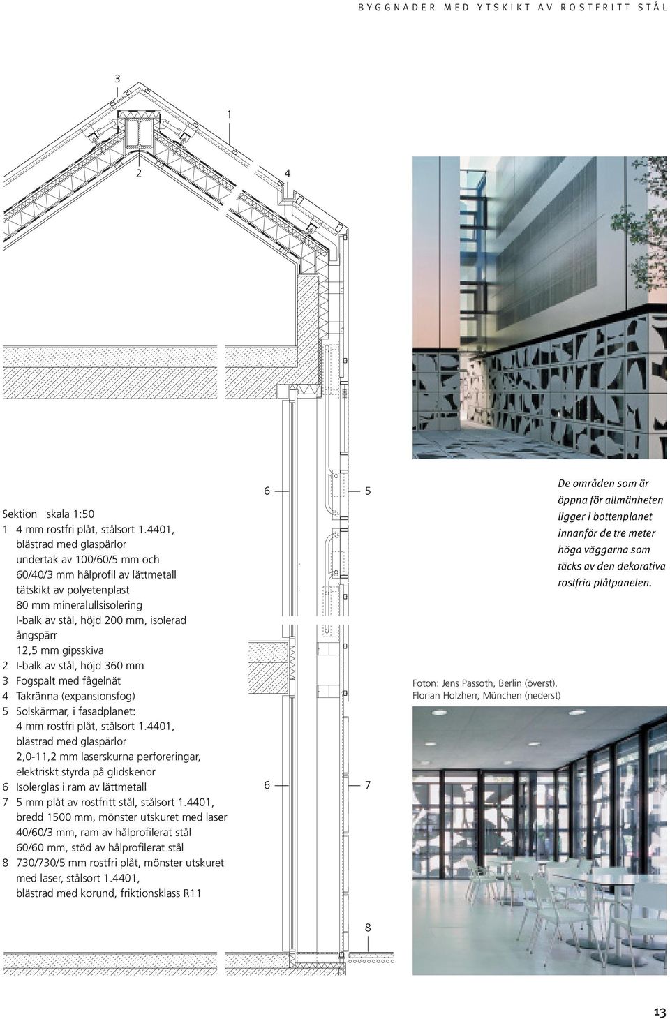 gipsskiva 2 I-balk av stål, höjd 360 mm 3 Fogspalt med fågelnät 4 Takränna (expansionsfog) Solskärmar, i fasadplanet: 4 mm rostfri plåt, stålsort.