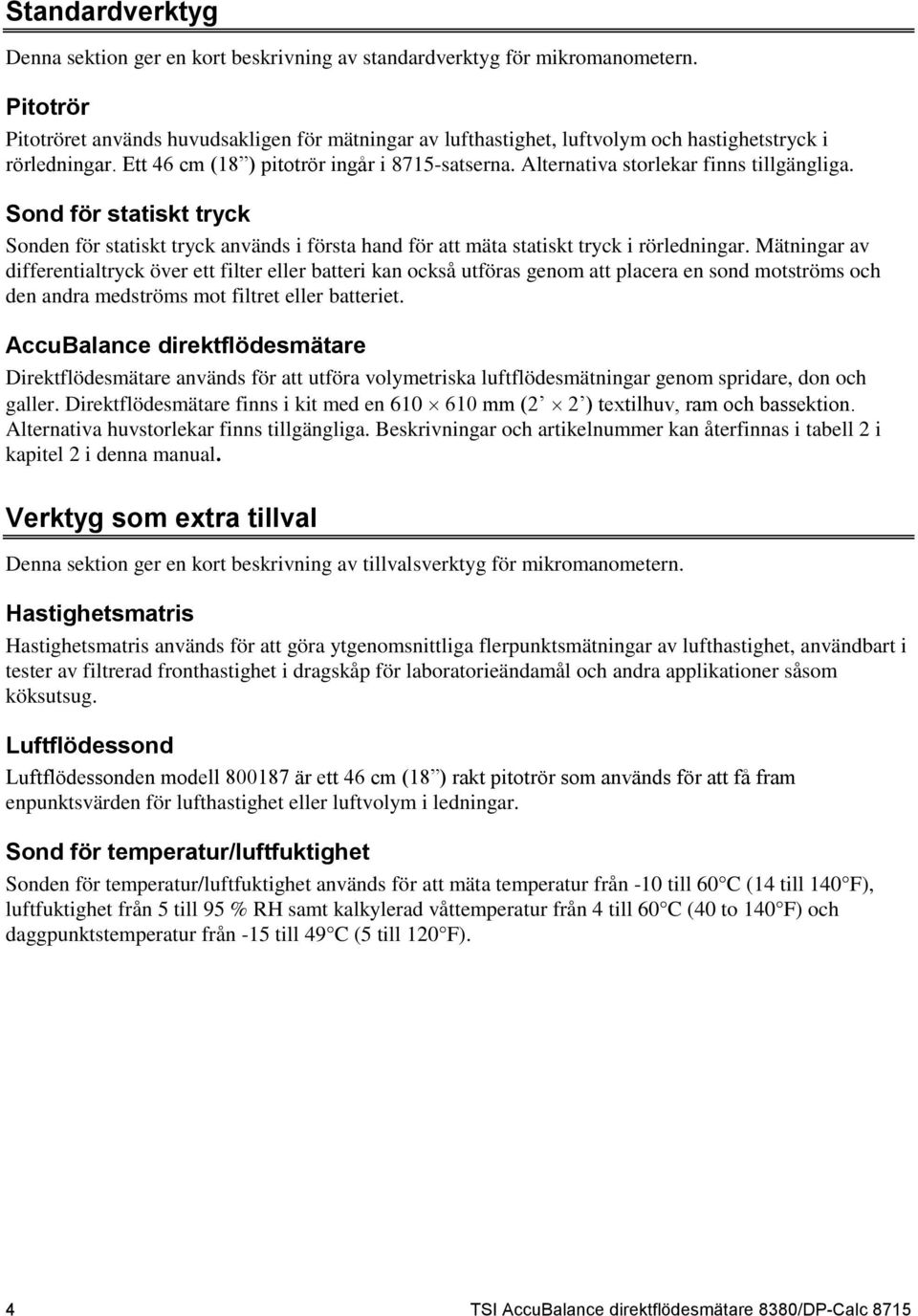 Alternativa storlekar finns tillgängliga. Sond för statiskt tryck Sonden för statiskt tryck används i första hand för att mäta statiskt tryck i rörledningar.