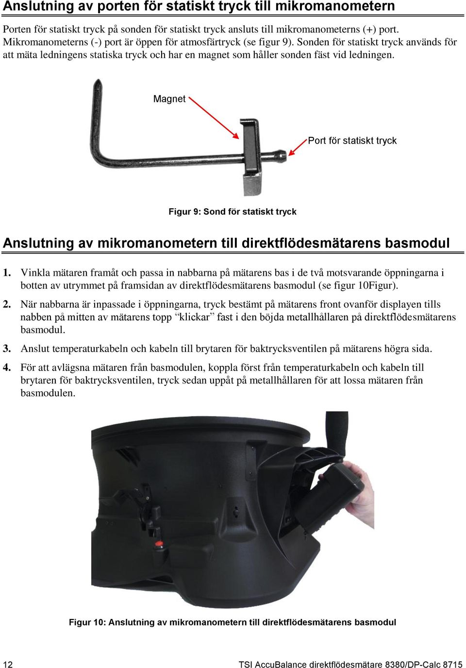 Magnet Port för statiskt tryck Figur 9: Sond för statiskt tryck Anslutning av mikromanometern till direktflödesmätarens basmodul 1.