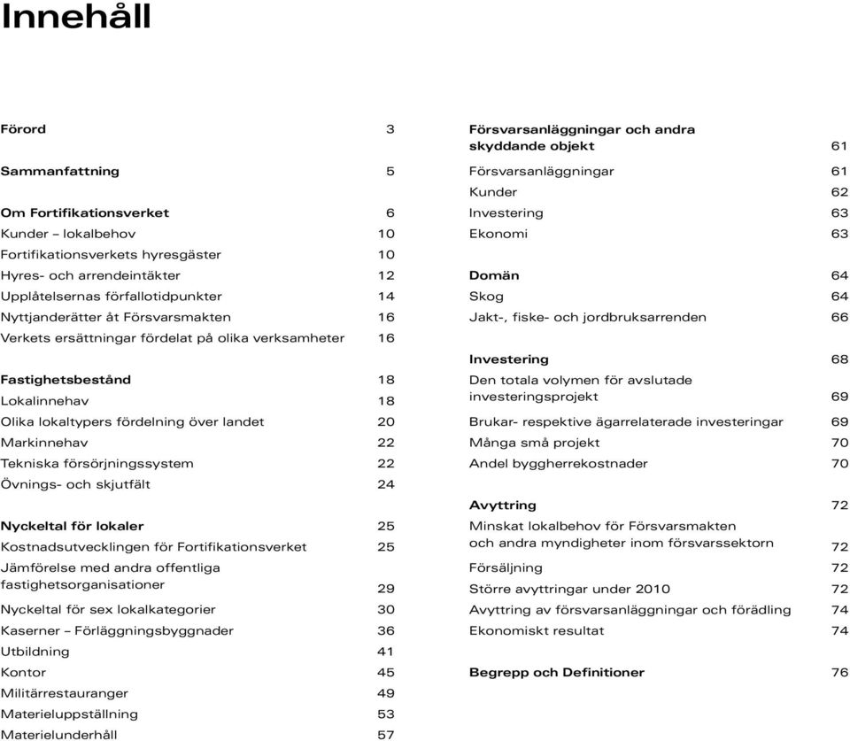 22 Övnings- och skjutfält 24 Nyckeltal för lokaler 25 Kostnadsutvecklingen för Fortifikationsverket 25 Jämförelse med andra offentliga fastighetsorganisationer 29 Nyckeltal för sex lokalkategorier 3