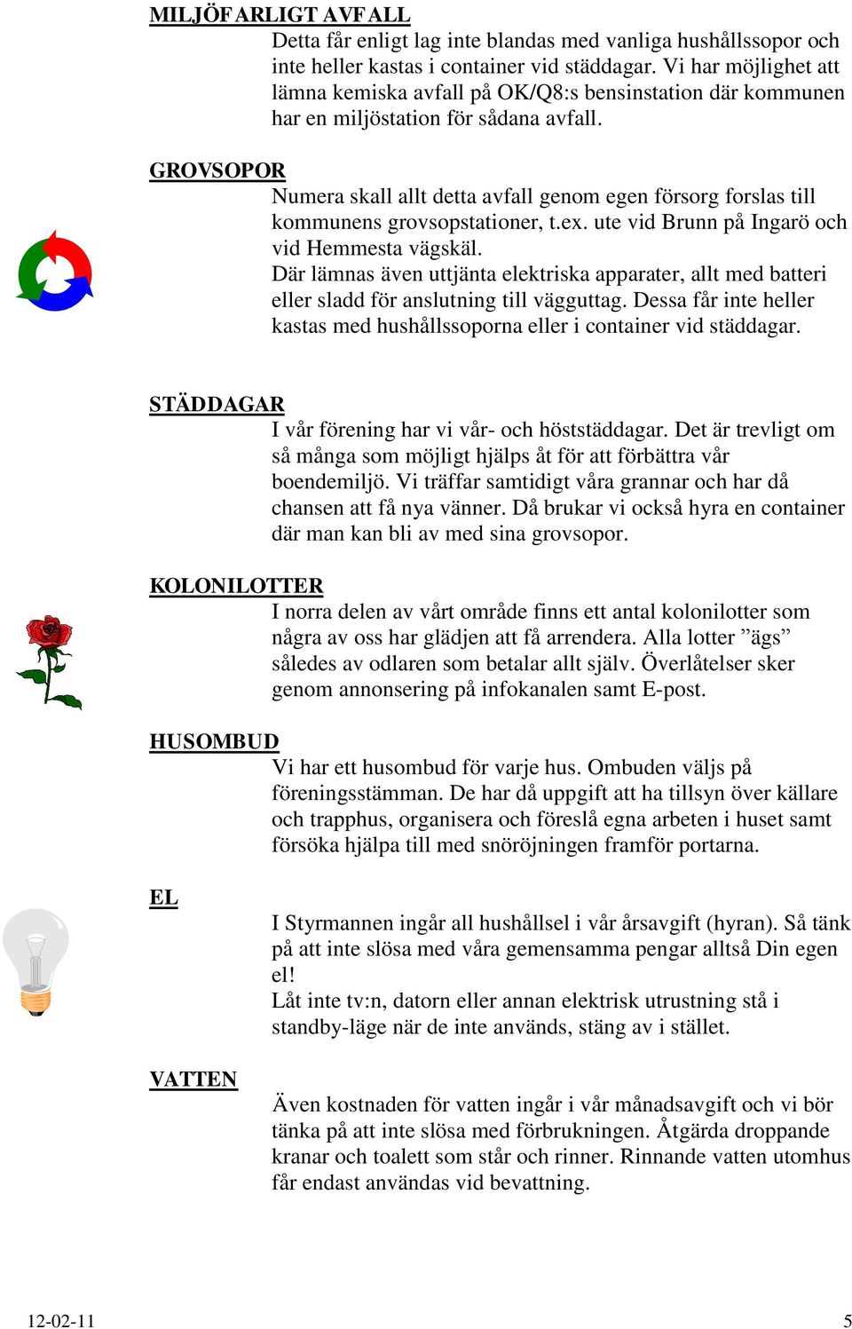 GROVSOPOR Numera skall allt detta avfall genom egen försorg forslas till kommunens grovsopstationer, t.ex. ute vid Brunn på Ingarö och vid Hemmesta vägskäl.