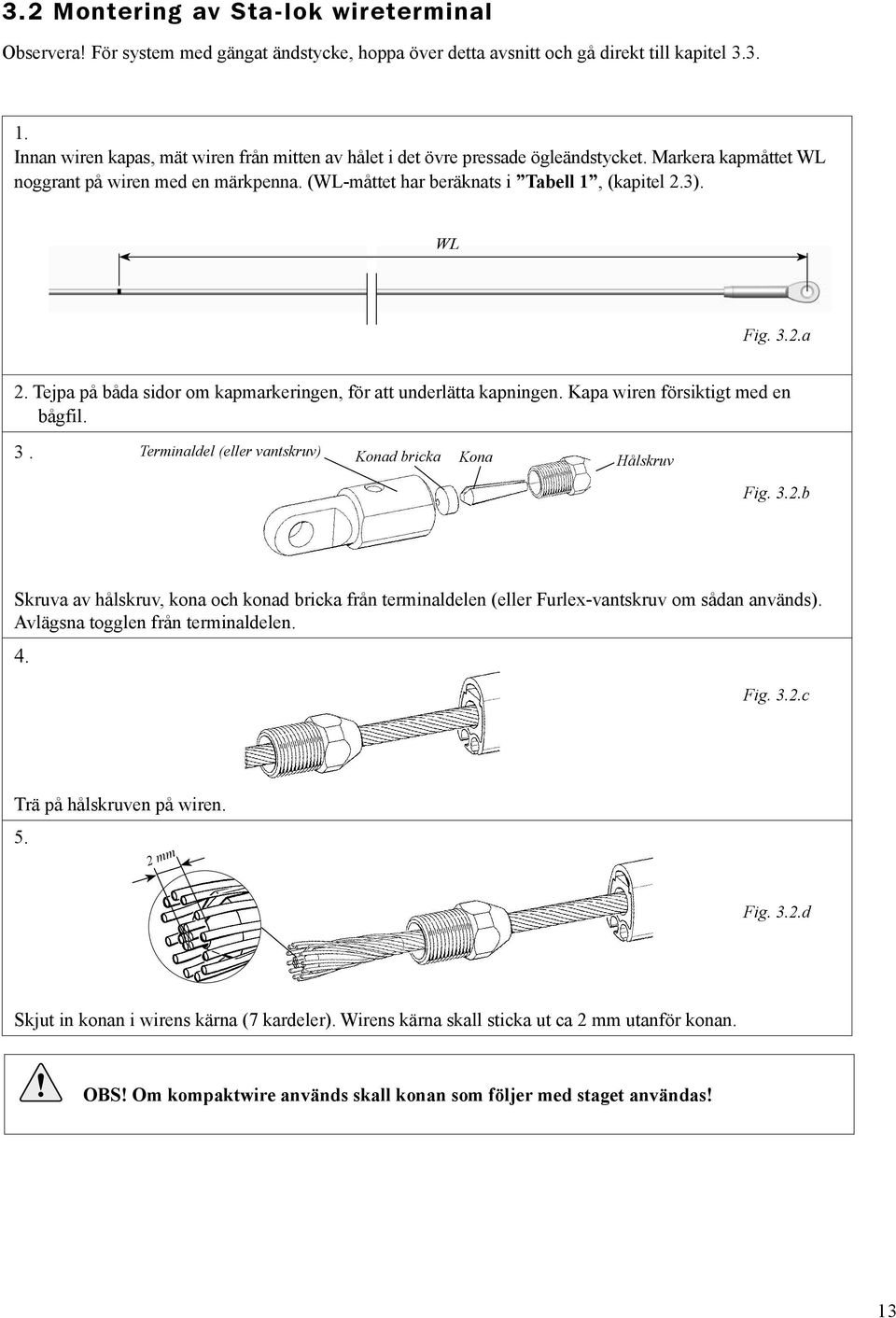 WL Fig. 3.2.a 2. Tejpa på båda sidor om kapmarkeringen, för att underlätta kapningen. Kapa wiren försiktigt med en bågfil. 3. Terminaldel (eller vantskruv) Konad bricka Kona Hålskruv Fig. 3.2.b Skruva av hålskruv, kona och konad bricka från terminaldelen (eller Furlex-vantskruv om sådan används).