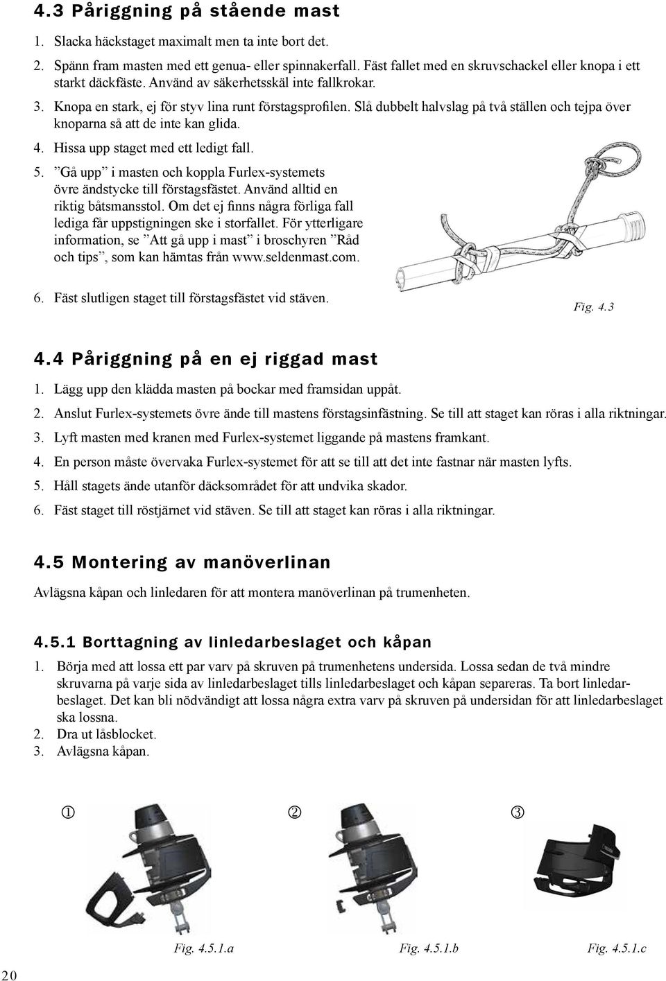 Slå dubbelt halvslag på två ställen och tejpa över knoparna så att de inte kan glida. 4. Hissa upp staget med ett ledigt fall. 5.