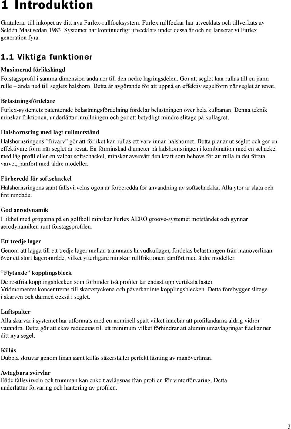 1 Viktiga funktioner Maximerad förlikslängd Förstagsprofil i samma dimension ända ner till den nedre lagringsdelen. Gör att seglet kan rullas till en jämn rulle ända ned till seglets halshorn.