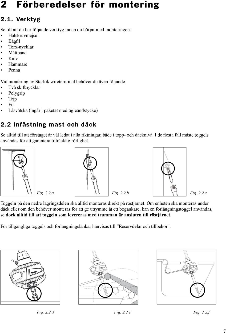 följande: Två skiftnycklar Polygrip Tejp Fil Låsvätska (ingår i paketet med ögleändstycke) 2.