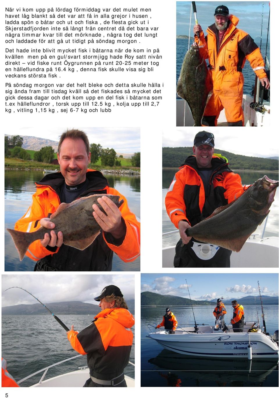 Det hade inte blivit mycket fisk i båtarna när de kom in på kvällen men på en gul/svart stormjigg hade Roy satt nivån direkt vid fiske runt Öygrunnen på runt 20-25 meter tog en hälleflundra på 16.