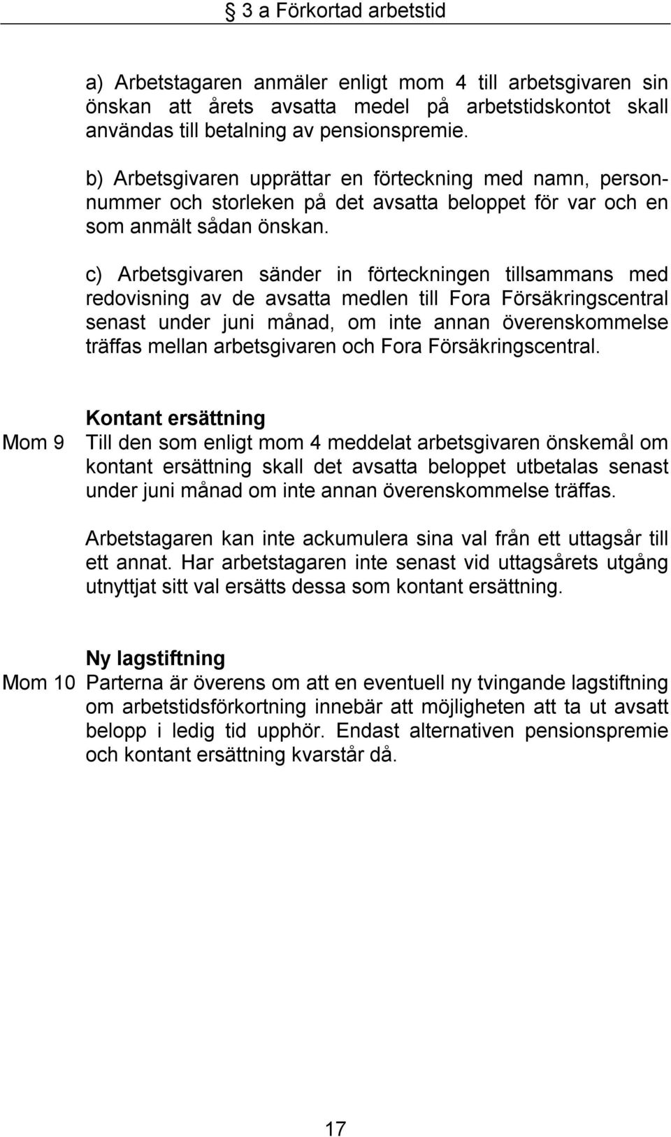 c) Arbetsgivaren sänder in förteckningen tillsammans med redovisning av de avsatta medlen till Fora Försäkringscentral senast under juni månad, om inte annan överenskommelse träffas mellan