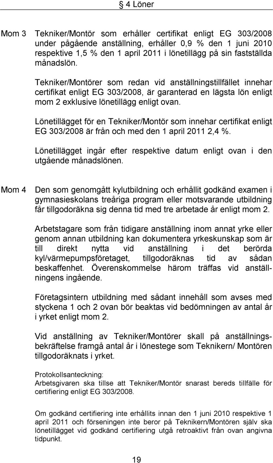 Lönetillägget för en Tekniker/Montör som innehar certifikat enligt EG 303/2008 är från och med den 1 april 2011 2,4 %.