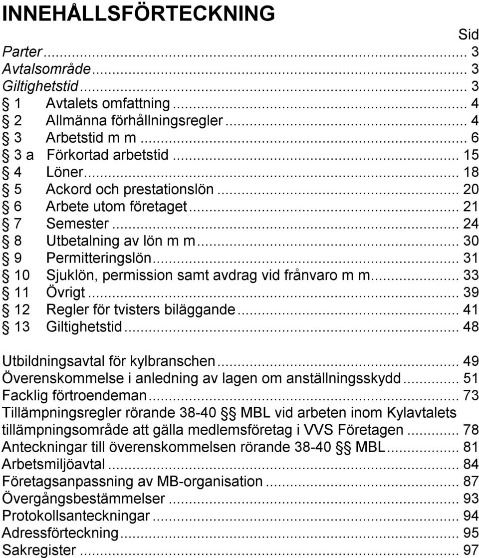 ..33 11 Övrigt...39 12 Regler för tvisters biläggande...41 13 Giltighetstid...48 Utbildningsavtal för kylbranschen...49 Överenskommelse i anledning av lagen om anställningsskydd.