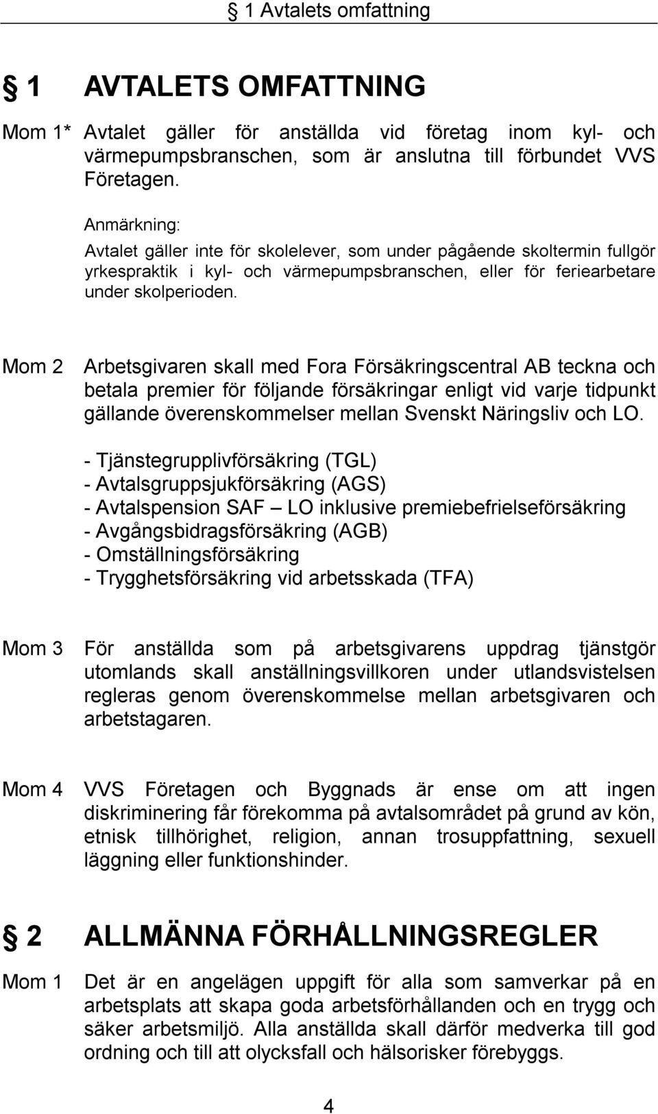 Mom 2 Arbetsgivaren skall med Fora Försäkringscentral AB teckna och betala premier för följande försäkringar enligt vid varje tidpunkt gällande överenskommelser mellan Svenskt Näringsliv och LO.