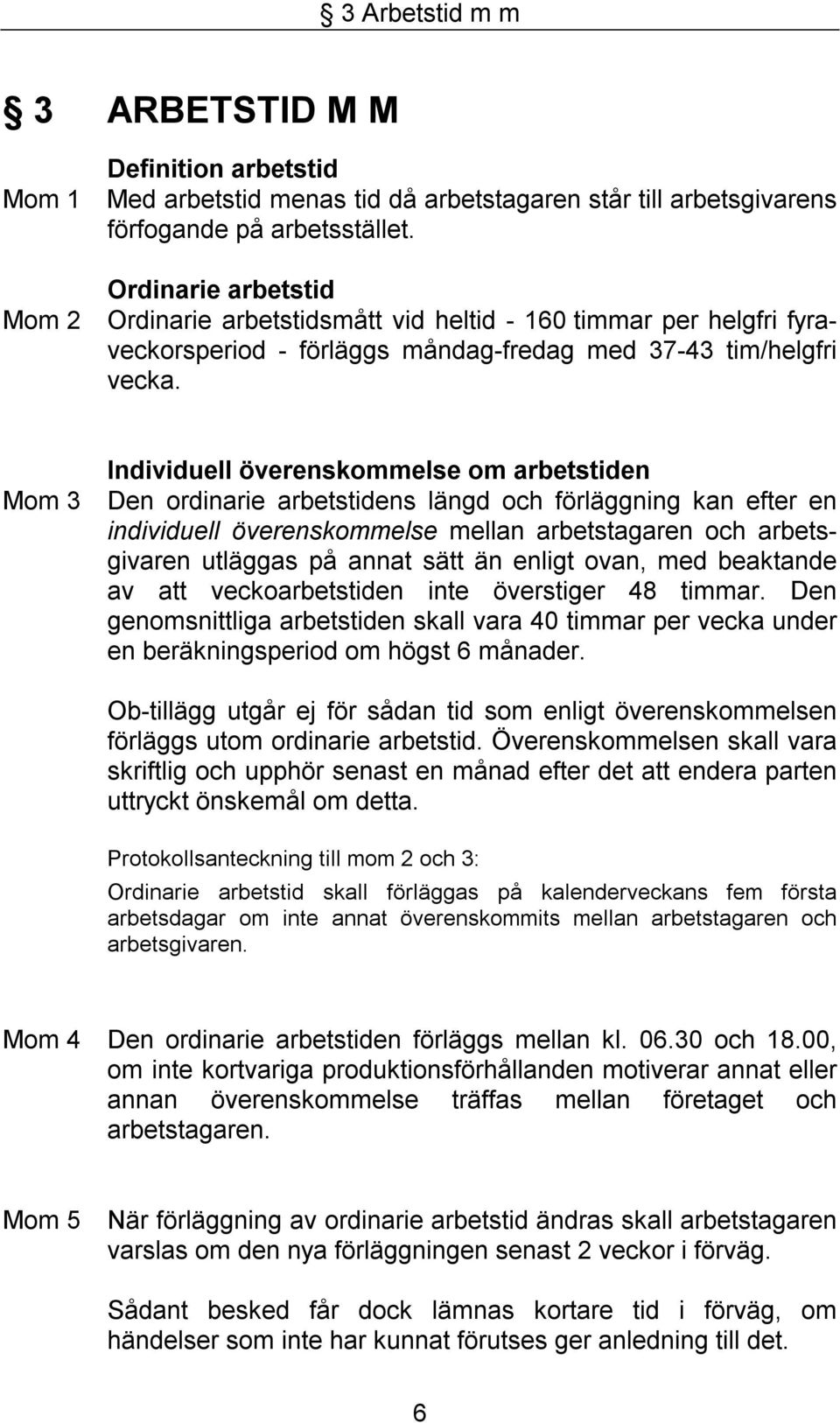 Mom 3 Individuell överenskommelse om arbetstiden Den ordinarie arbetstidens längd och förläggning kan efter en individuell överenskommelse mellan arbetstagaren och arbetsgivaren utläggas på annat