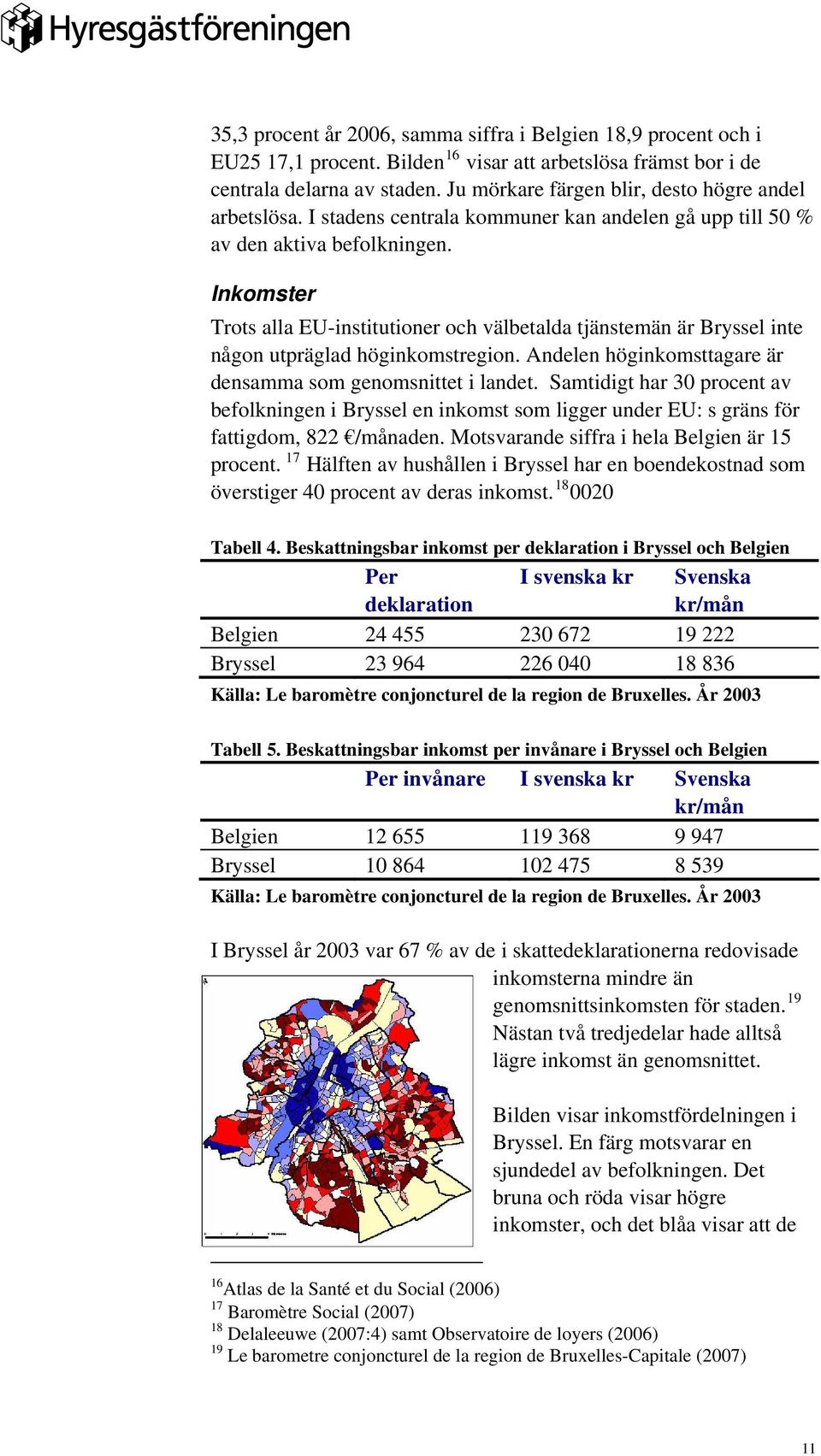 Inkomster Trots alla EU-institutioner och välbetalda tjänstemän är Bryssel inte någon utpräglad höginkomstregion. Andelen höginkomsttagare är densamma som genomsnittet i landet.