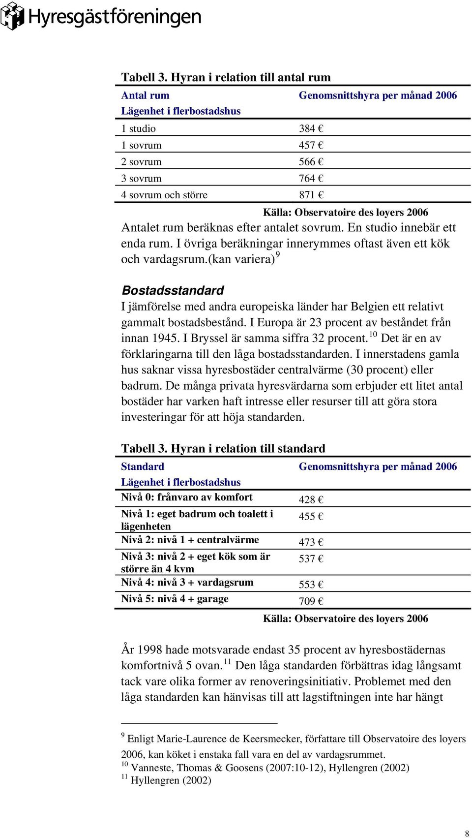 loyers 2006 Antalet rum beräknas efter antalet sovrum. En studio innebär ett enda rum. I övriga beräkningar innerymmes oftast även ett kök och vardagsrum.