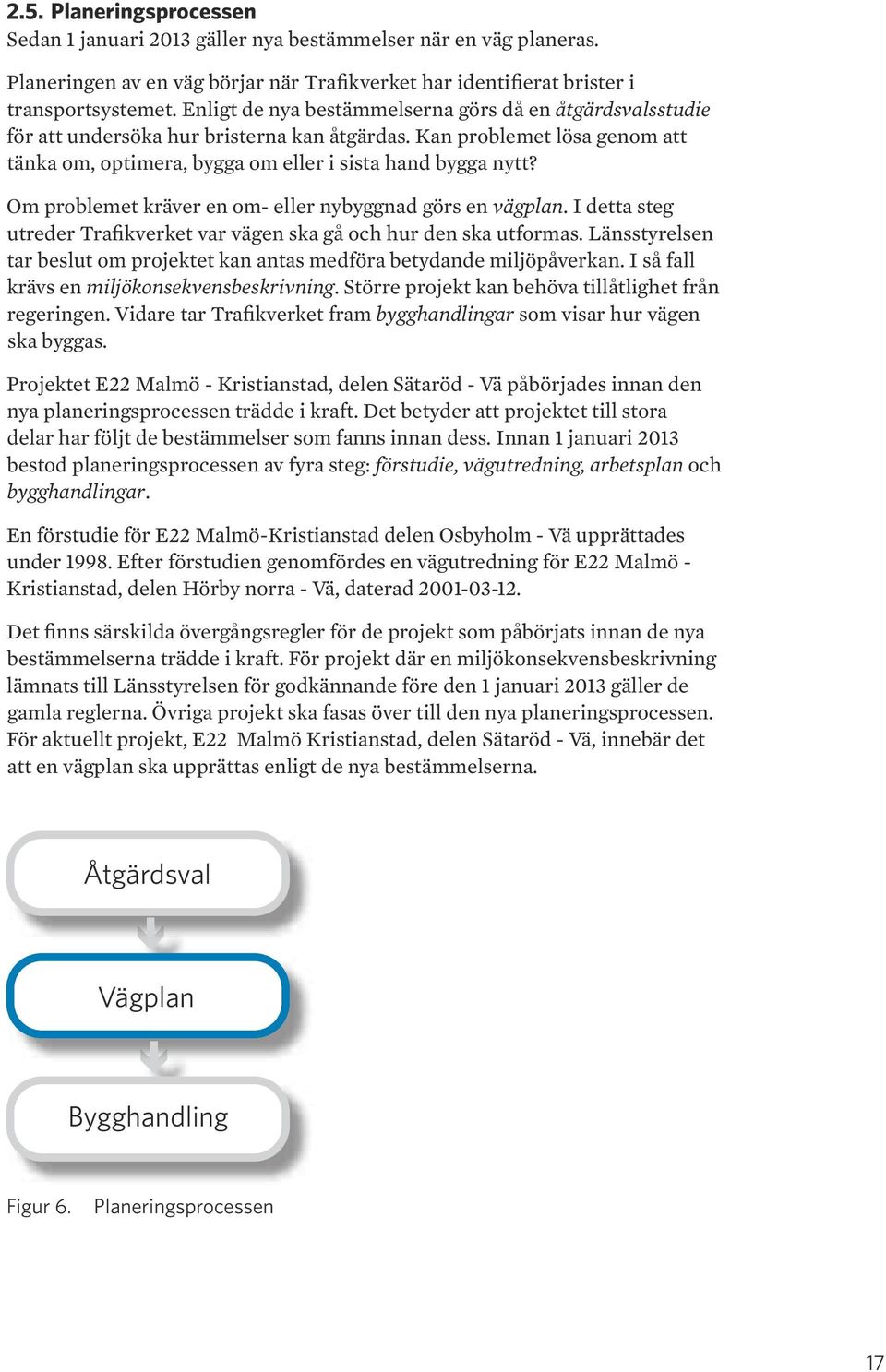 Om problemet kräver en om- eller nybyggnad görs en vägplan. I detta steg utreder Trafikverket var vägen ska gå och hur den ska utformas.