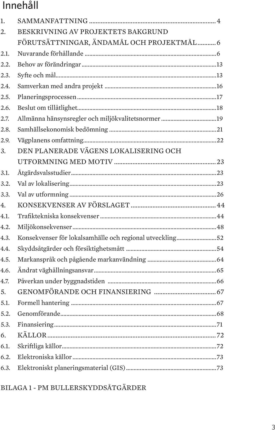 ..21 2.9. Vägplanens omfattning...22 3. DEN PLANERADE VÄGENS LOKALISERING OCH UTFORMNING MED MOTIV... 23 3.1. Åtgärdsvalsstudier...23 3.2. Val av lokalisering...23 3.3. Val av utformning...26 4.