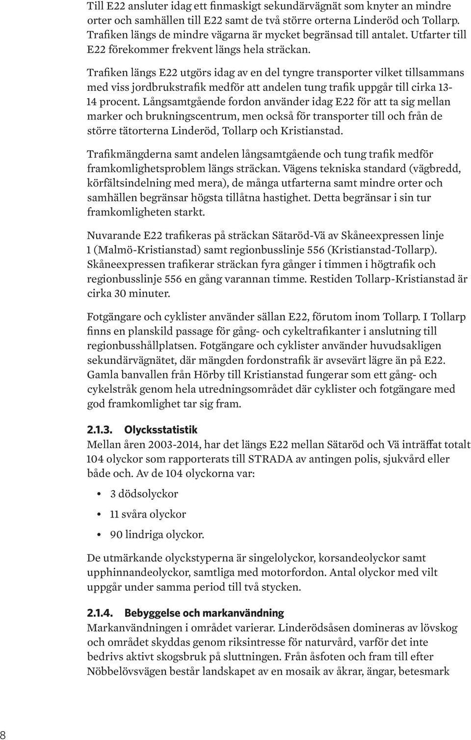 Trafiken längs E22 utgörs idag av en del tyngre transporter vilket tillsammans med viss jordbrukstrafik medför att andelen tung trafik uppgår till cirka 13-14 procent.