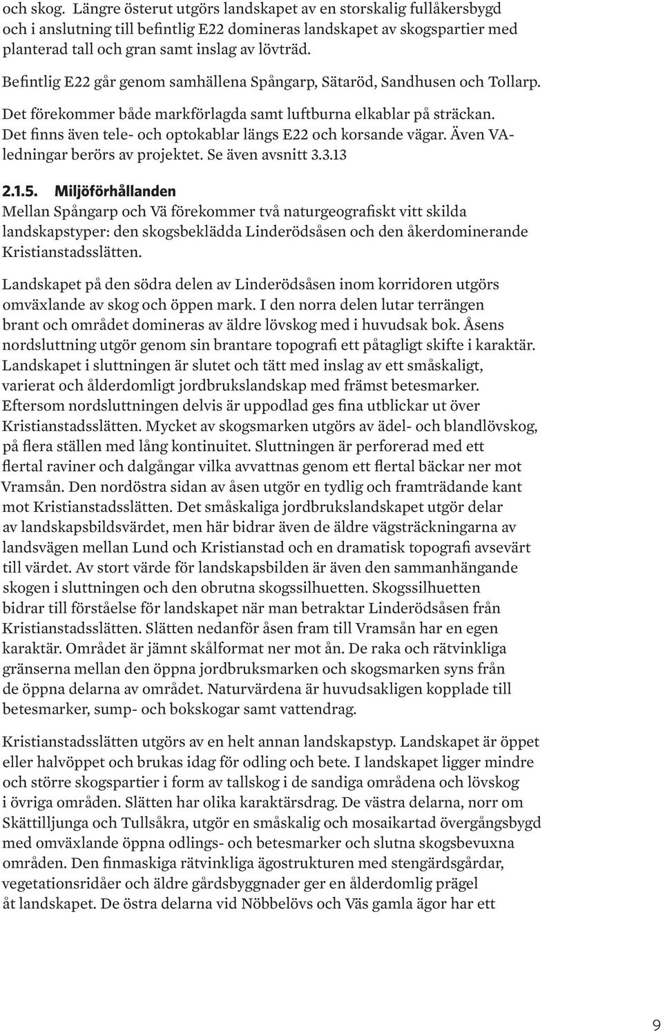 Det finns även tele- och optokablar längs E22 och korsande vägar. Även VAledningar berörs av projektet. Se även avsnitt 3.3.13 2.1.5.