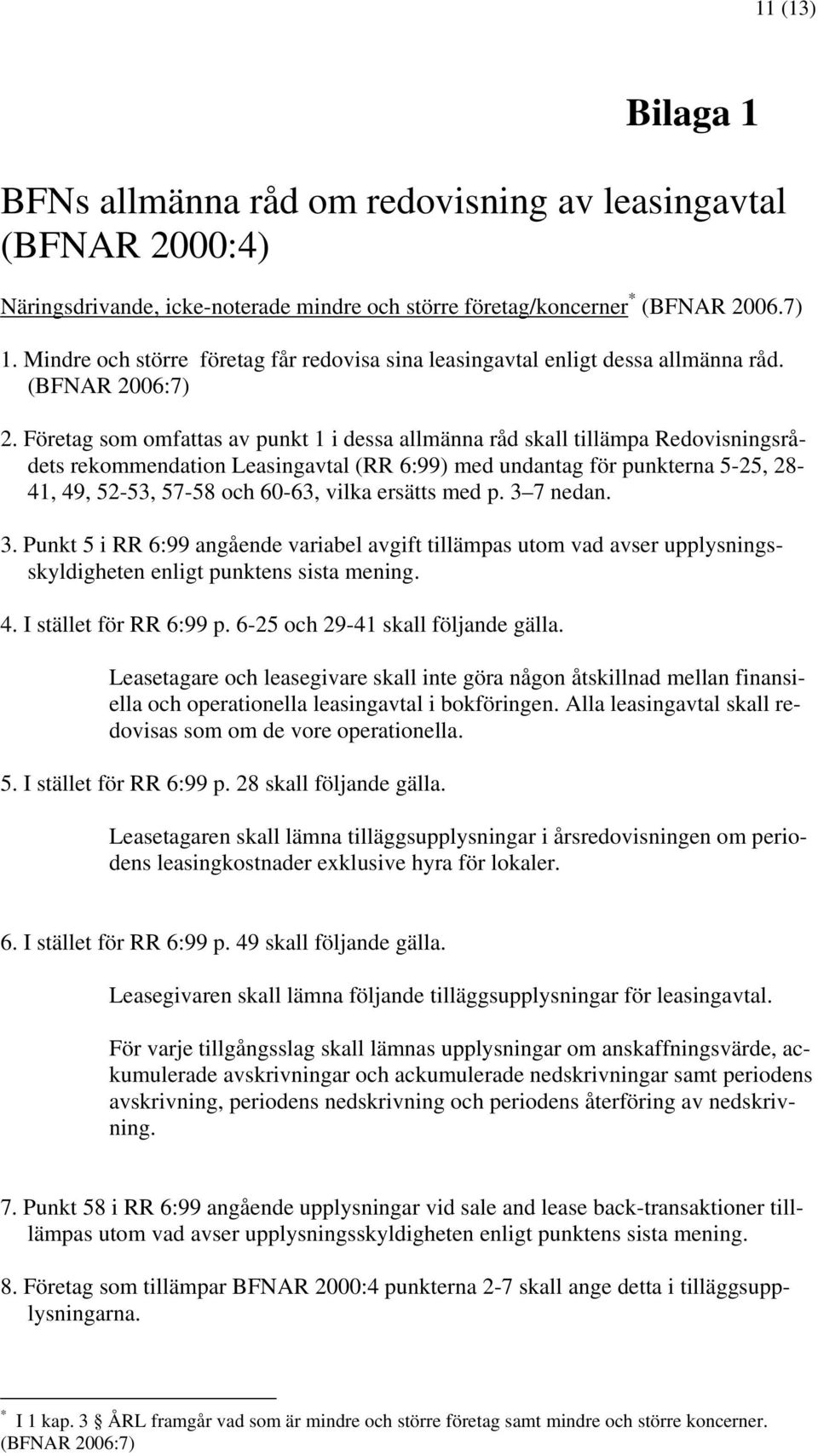 Företag som omfattas av punkt 1 i dessa allmänna råd skall tillämpa Redovisningsrådets rekommendation Leasingavtal (RR 6:99) med undantag för punkterna 5-25, 28 41, 49, 52-53, 57-58 och 60-63, vilka