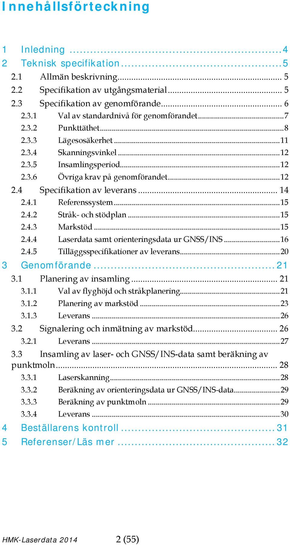 .. 15 2.4.2 Stråk- och stödplan... 15 2.4.3 Markstöd... 15 2.4.4 Laserdata samt orienteringsdata ur GNSS/INS... 16 2.4.5 Tilläggsspecifikationer av leverans... 20 3 Genomförande... 21 3.