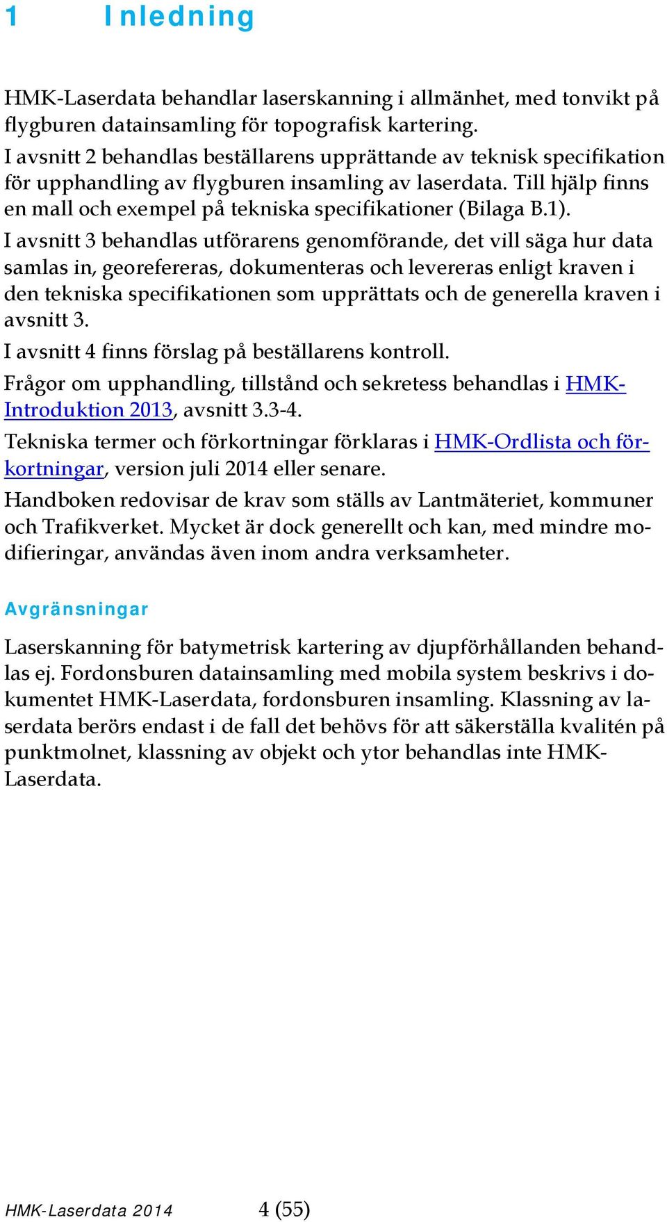 1). I avsnitt 3 behandlas utförarens genomförande, det vill säga hur data samlas in, georefereras, dokumenteras och levereras enligt kraven i den tekniska specifikationen som upprättats och de