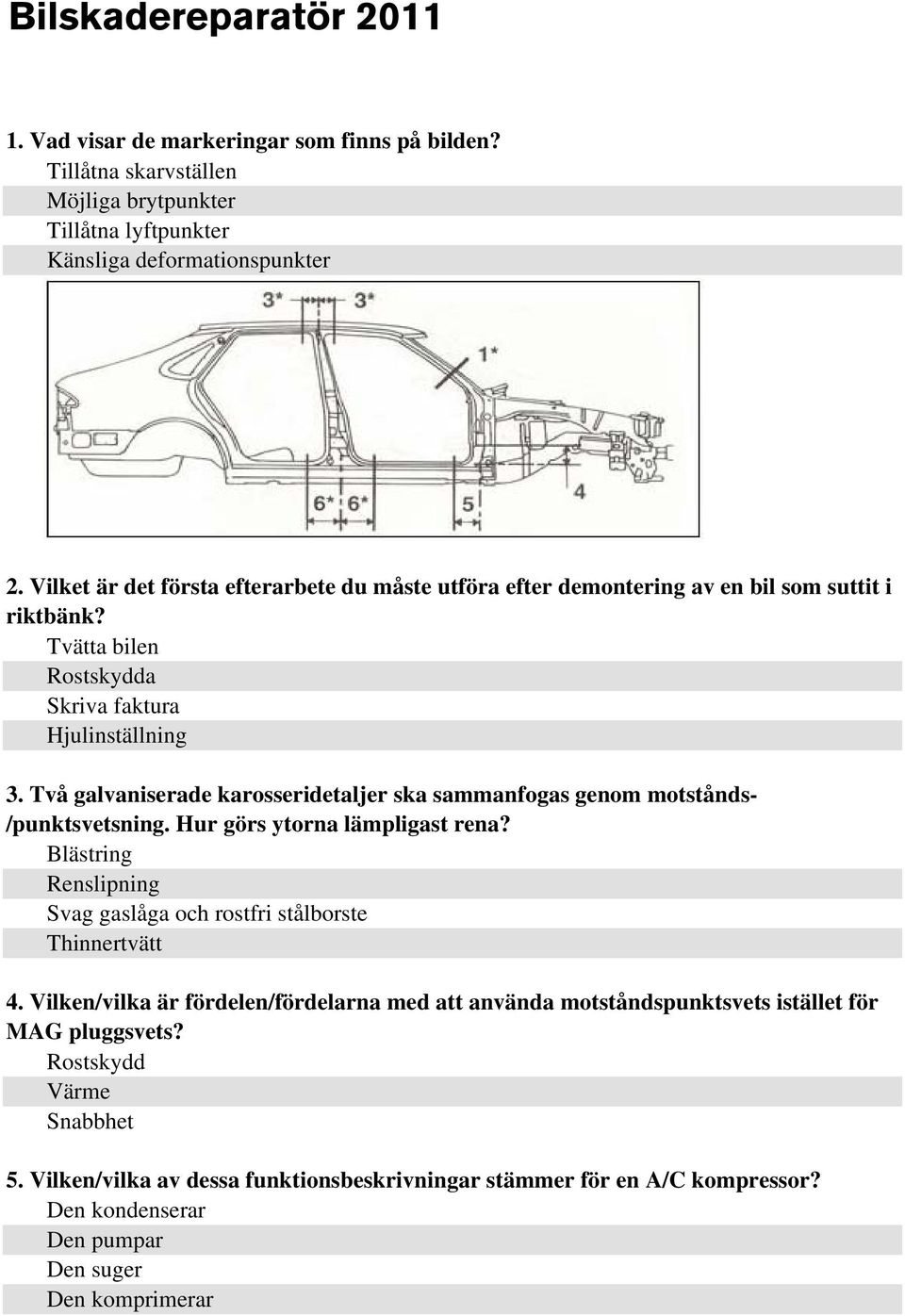 Två galvaniserade karosseridetaljer ska sammanfogas genom motstånds- /punktsvetsning. Hur görs ytorna lämpligast rena? Blästring Renslipning Svag gaslåga och rostfri stålborste Thinnertvätt 4.